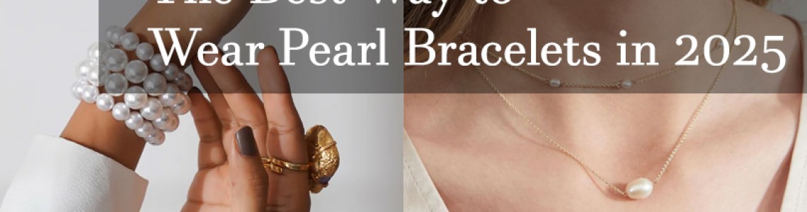 Solo or Stacked? The Best Way to Wear Pearl Bracelets in 2025