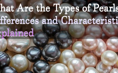 What Are the Types of Pearls? Differences and Characteristics Explained